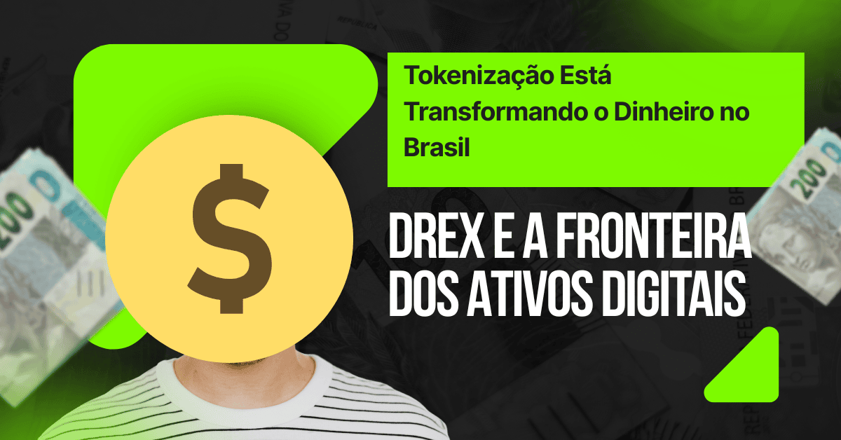 Drex e a Fronteira dos Ativos Digitais: Como a Tokenização Está Transformando o Dinheiro no Brasil